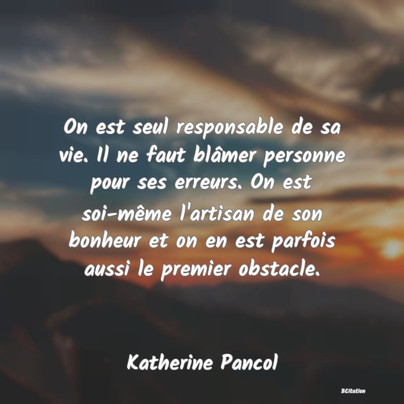 image de citation: On est seul responsable de sa vie. Il ne faut blâmer personne pour ses erreurs. On est soi-même l'artisan de son bonheur et on en est parfois aussi le premier obstacle.