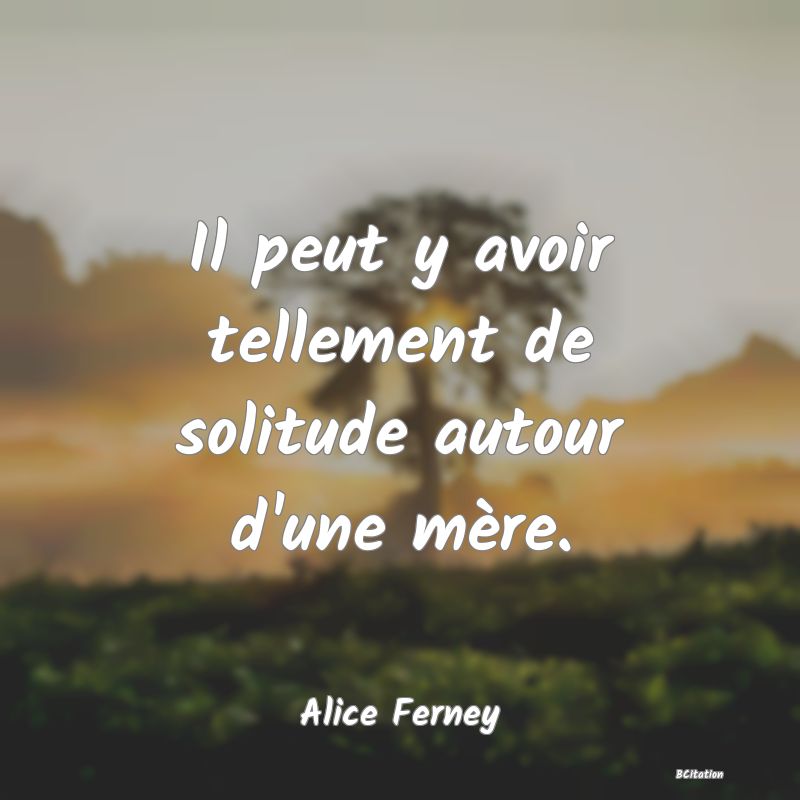 image de citation: Il peut y avoir tellement de solitude autour d'une mère.