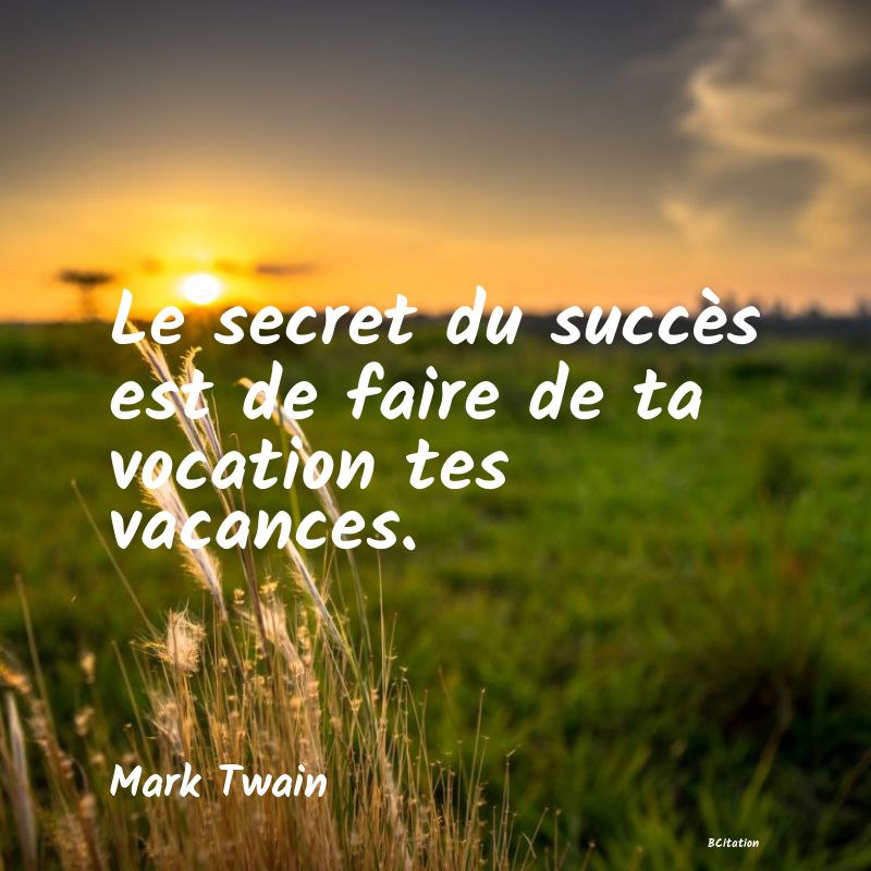 image de citation: Le secret du succès est de faire de ta vocation tes vacances.