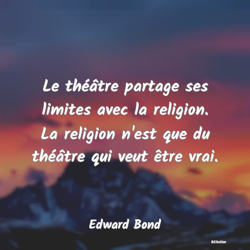 image de citation: Le théâtre partage ses limites avec la religion. La religion n'est que du théâtre qui veut être vrai.