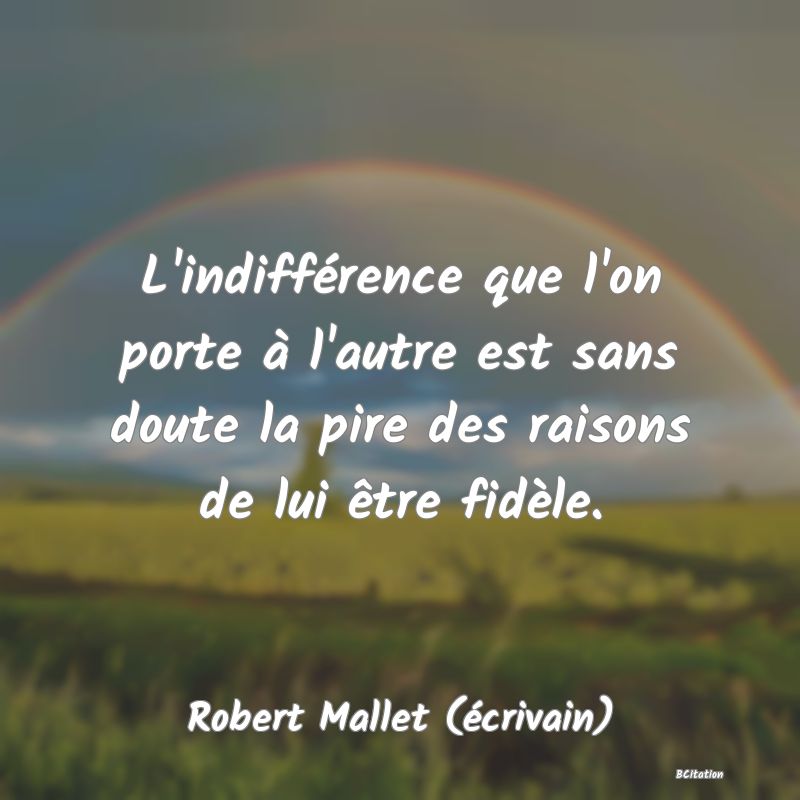 image de citation: L'indifférence que l'on porte à l'autre est sans doute la pire des raisons de lui être fidèle.