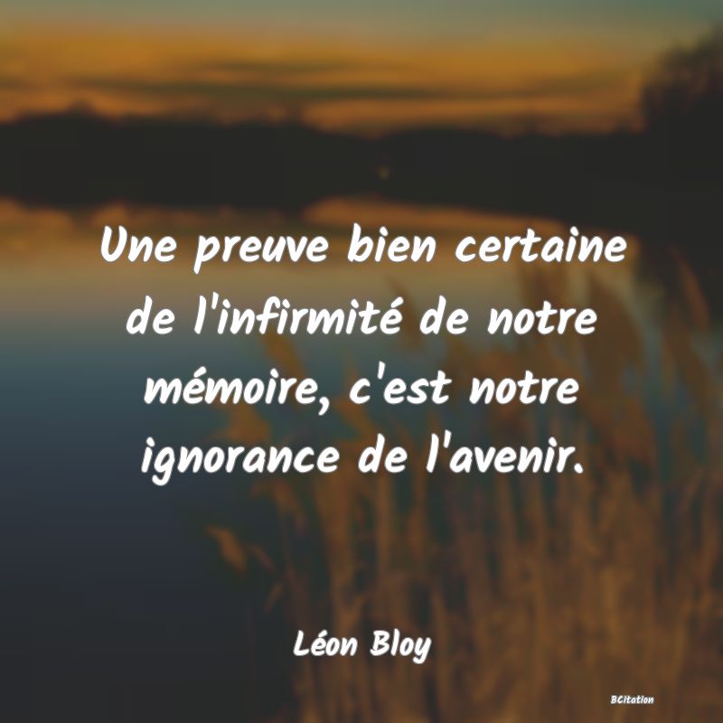 image de citation: Une preuve bien certaine de l'infirmité de notre mémoire, c'est notre ignorance de l'avenir.