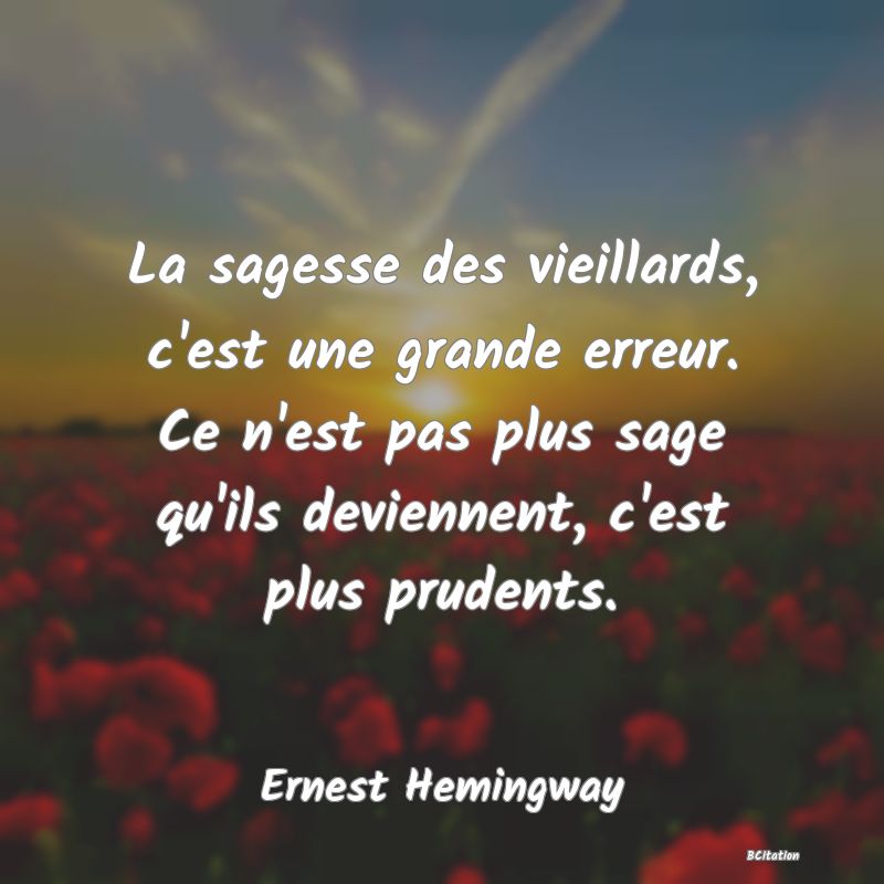 image de citation: La sagesse des vieillards, c'est une grande erreur. Ce n'est pas plus sage qu'ils deviennent, c'est plus prudents.