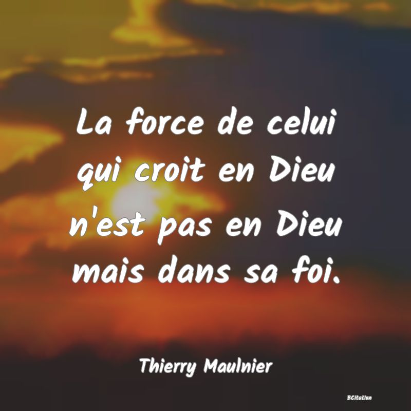 image de citation: La force de celui qui croit en Dieu n'est pas en Dieu mais dans sa foi.