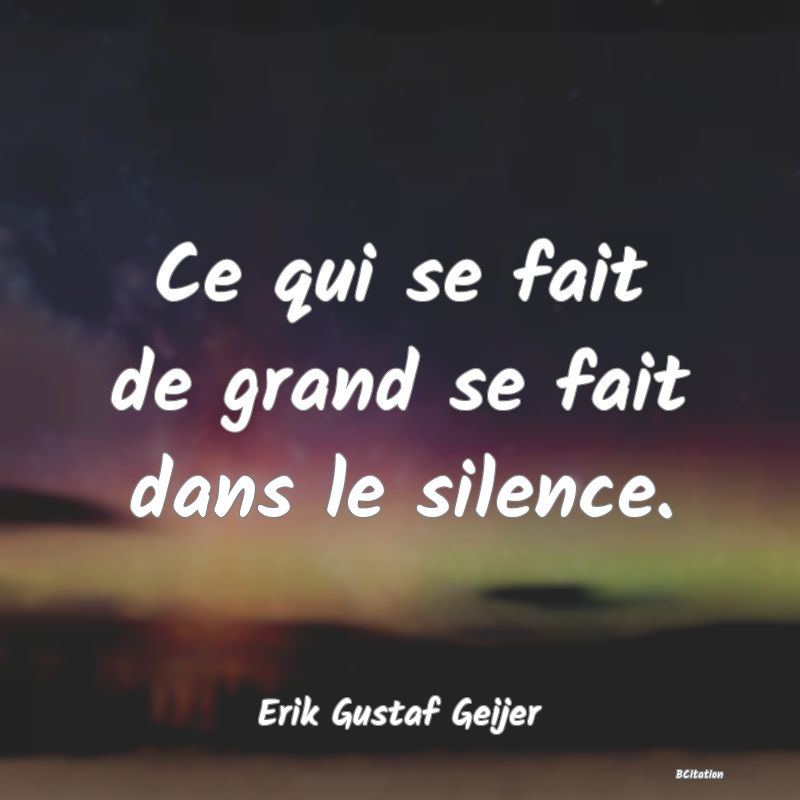 Belle Citation - Ce qui se fait de grand se fait dans le silence. - Erik Gustaf Geijer