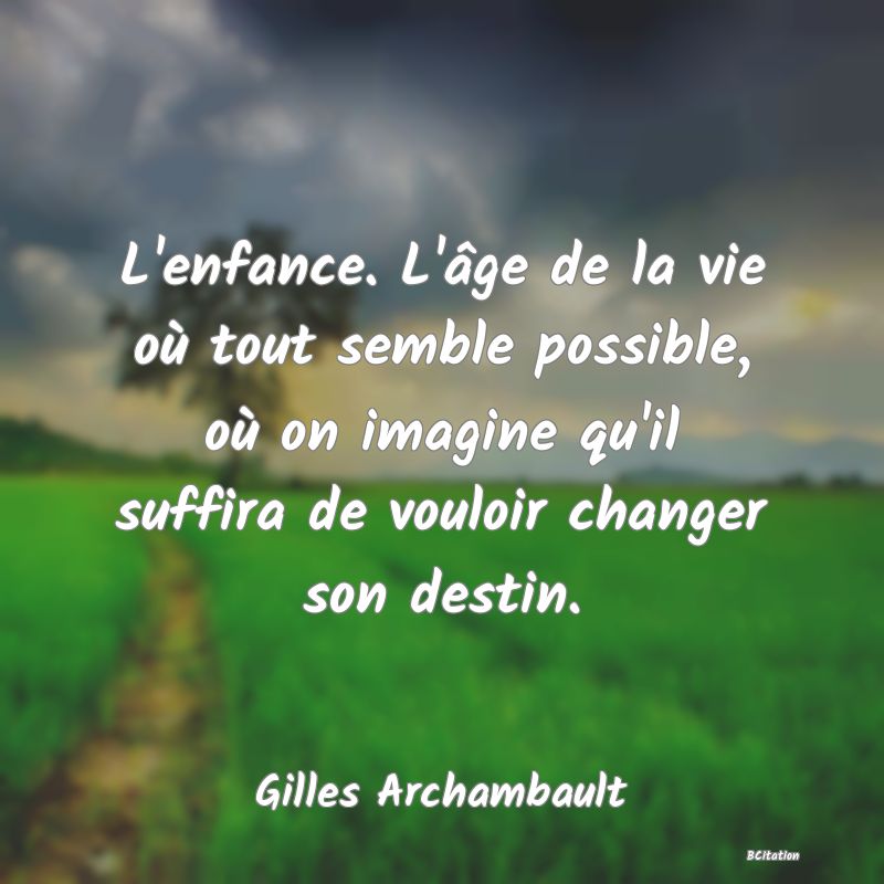 image de citation: L'enfance. L'âge de la vie où tout semble possible, où on imagine qu'il suffira de vouloir changer son destin.