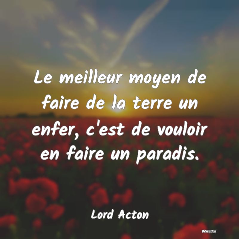 image de citation: Le meilleur moyen de faire de la terre un enfer, c'est de vouloir en faire un paradis.