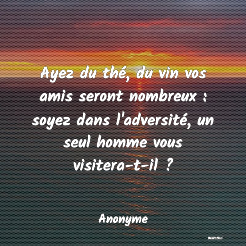 image de citation: Ayez du thé, du vin vos amis seront nombreux : soyez dans l'adversité, un seul homme vous visitera-t-il ?