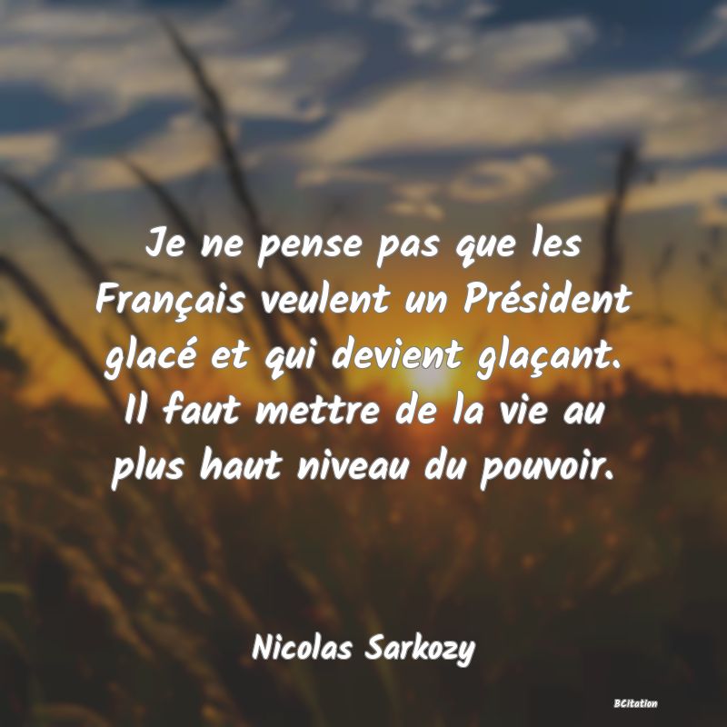 image de citation: Je ne pense pas que les Français veulent un Président glacé et qui devient glaçant. Il faut mettre de la vie au plus haut niveau du pouvoir.