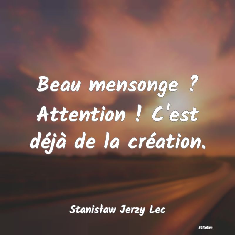 Belle Citation - Beau mensonge ? Attention ! C'est déjà de la création. - Stanisław Jerzy Lec
