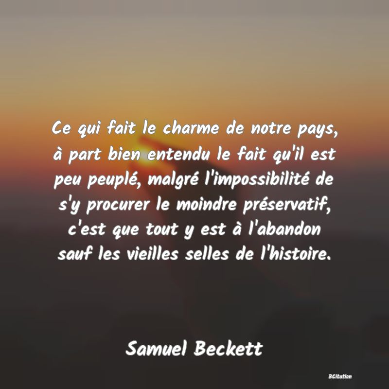 image de citation: Ce qui fait le charme de notre pays, à part bien entendu le fait qu'il est peu peuplé, malgré l'impossibilité de s'y procurer le moindre préservatif, c'est que tout y est à l'abandon sauf les vieilles selles de l'histoire.