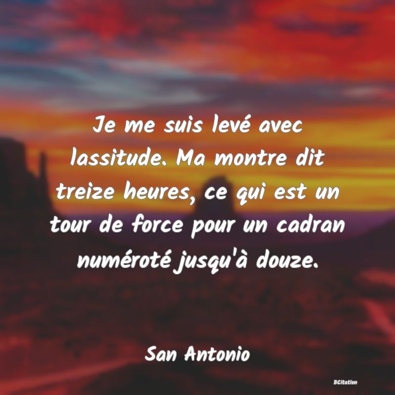 image de citation: Je me suis levé avec lassitude. Ma montre dit treize heures, ce qui est un tour de force pour un cadran numéroté jusqu'à douze.