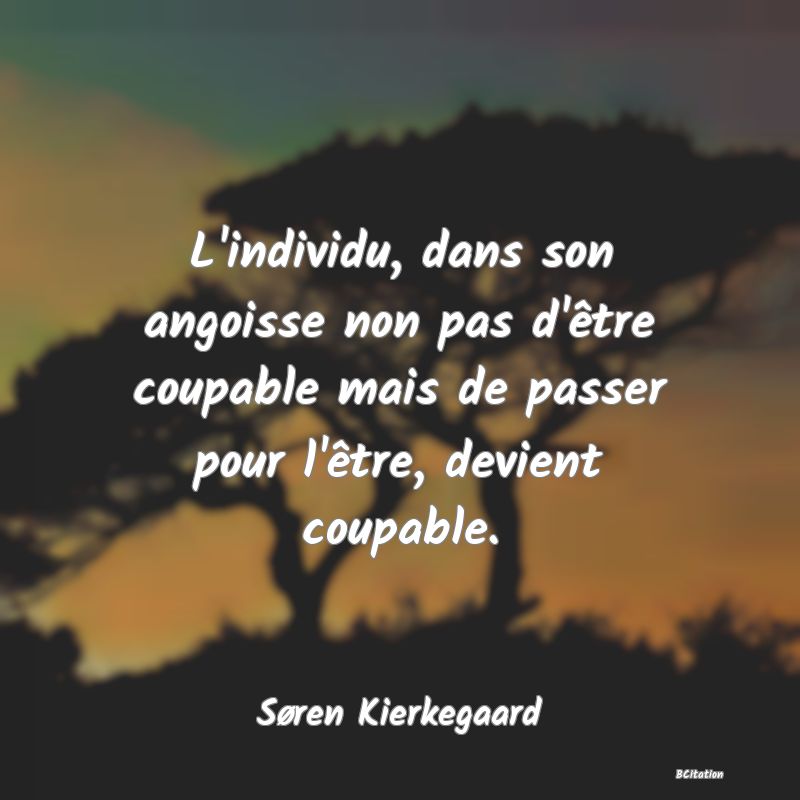Belle Citation - L'individu, dans son angoisse non pas d'être coupable mais de passer pour l'être, devient coupable. - Søren Kierkegaard