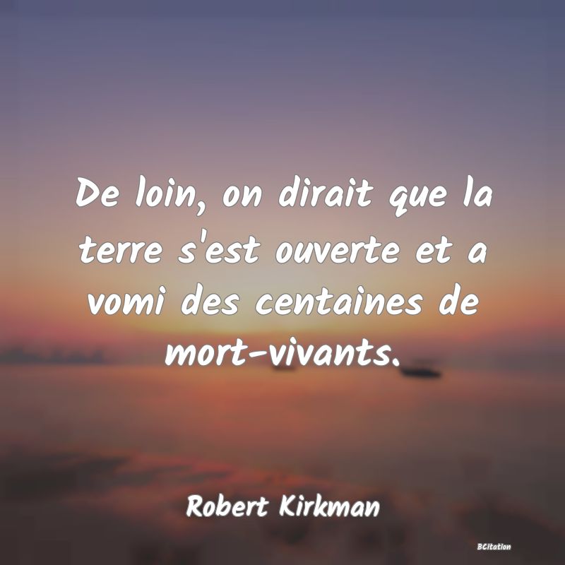 image de citation: De loin, on dirait que la terre s'est ouverte et a vomi des centaines de mort-vivants.