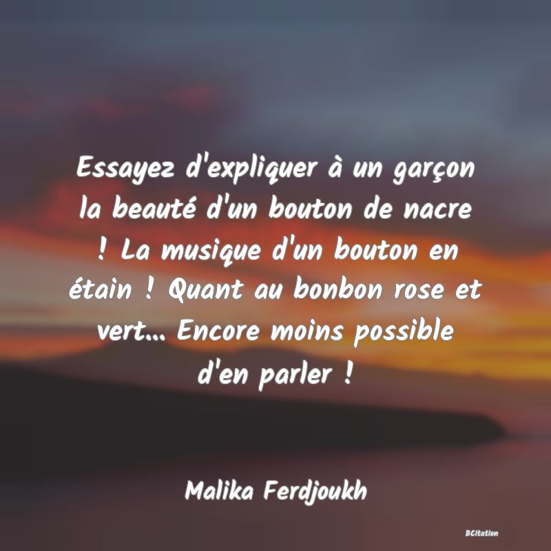 image de citation: Essayez d'expliquer à un garçon la beauté d'un bouton de nacre ! La musique d'un bouton en étain ! Quant au bonbon rose et vert... Encore moins possible d'en parler !