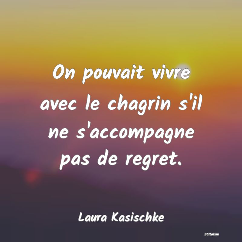 image de citation: On pouvait vivre avec le chagrin s'il ne s'accompagne pas de regret.