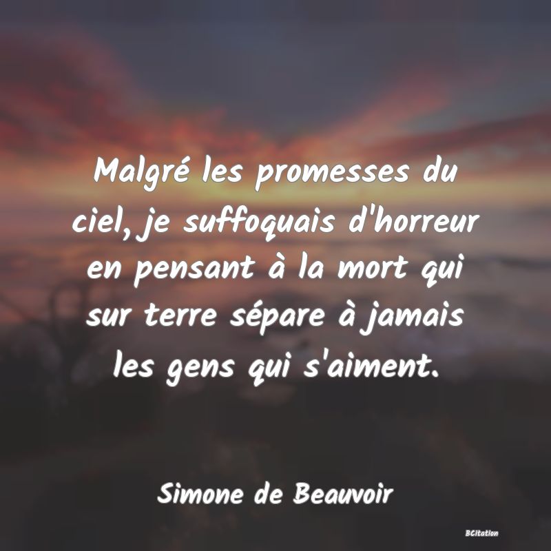 image de citation: Malgré les promesses du ciel, je suffoquais d'horreur en pensant à la mort qui sur terre sépare à jamais les gens qui s'aiment.