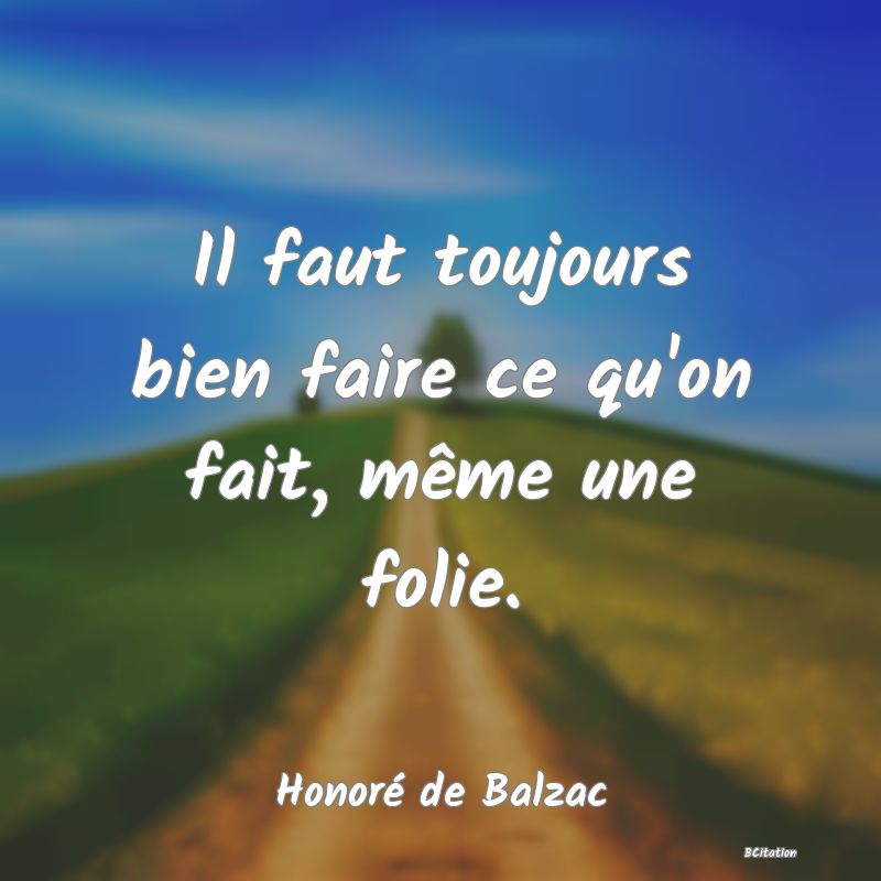 image de citation: Il faut toujours bien faire ce qu'on fait, même une folie.