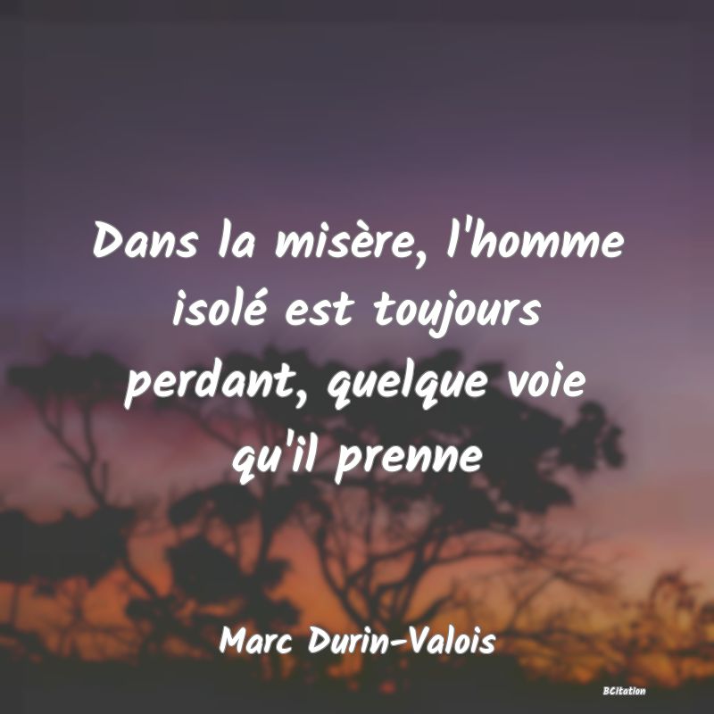 image de citation: Dans la misère, l'homme isolé est toujours perdant, quelque voie qu'il prenne