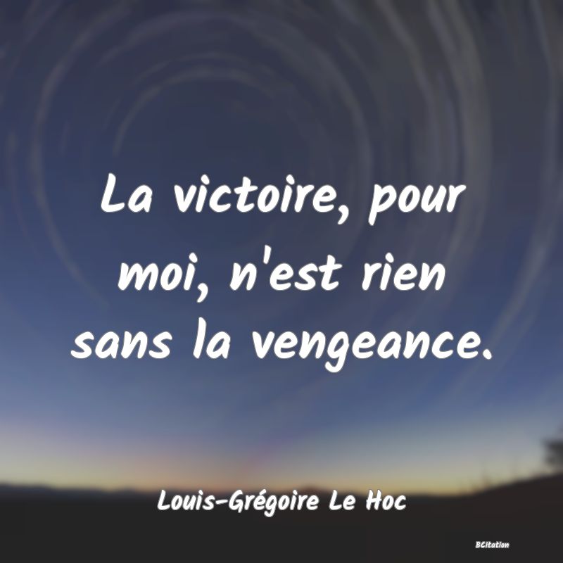 Belle Citation - La victoire, pour moi, n'est rien sans la vengeance. - Louis-Grégoire Le Hoc