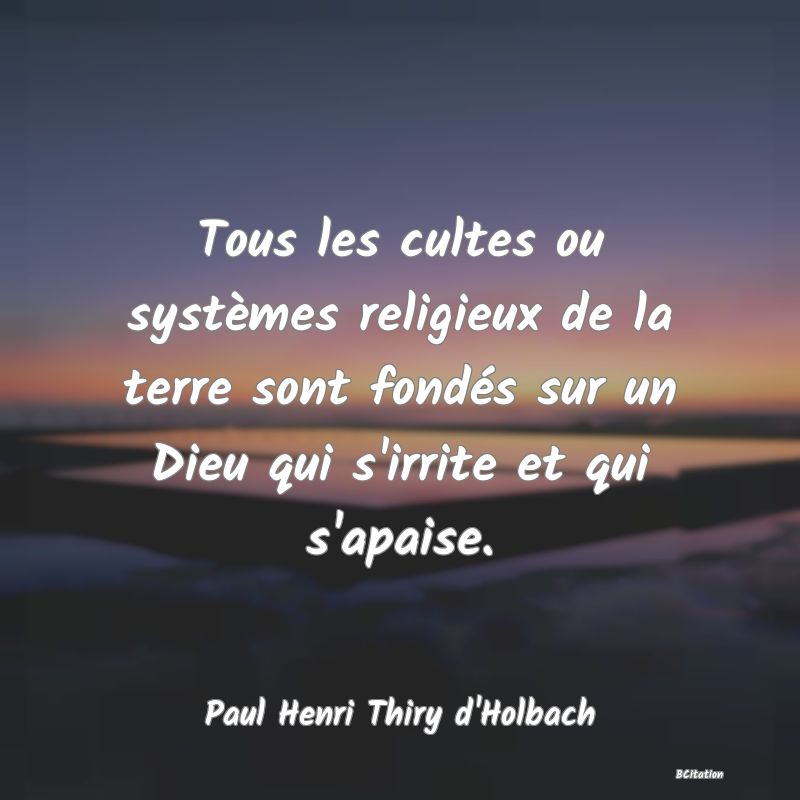 image de citation: Tous les cultes ou systèmes religieux de la terre sont fondés sur un Dieu qui s'irrite et qui s'apaise.