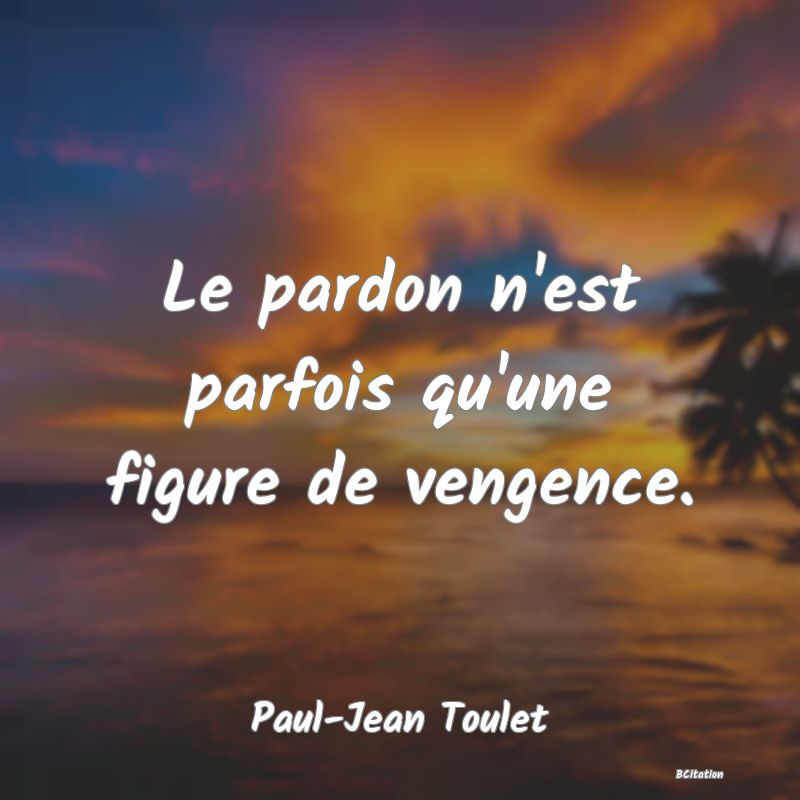 Belle Citation - Le pardon n'est parfois qu'une figure de vengence. - Paul-Jean Toulet