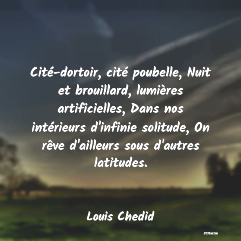 image de citation: Cité-dortoir, cité poubelle, Nuit et brouillard, lumières artificielles, Dans nos intérieurs d'infinie solitude, On rêve d'ailleurs sous d'autres latitudes.