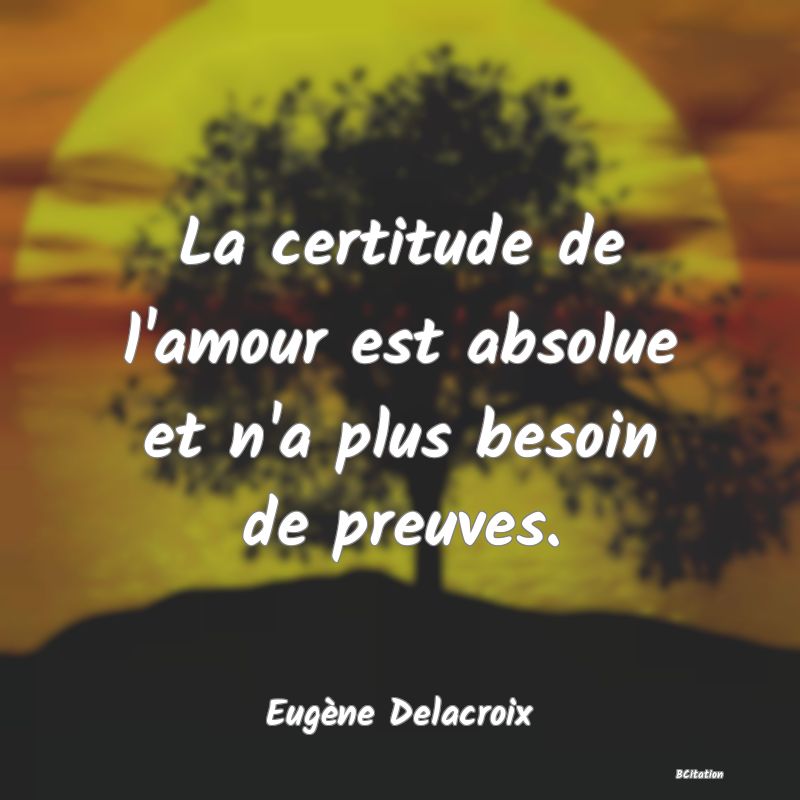 image de citation: La certitude de l'amour est absolue et n'a plus besoin de preuves.