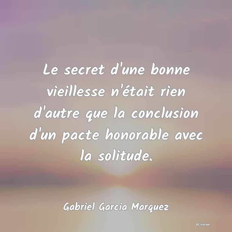 image de citation: Le secret d'une bonne vieillesse n'était rien d'autre que la conclusion d'un pacte honorable avec la solitude.