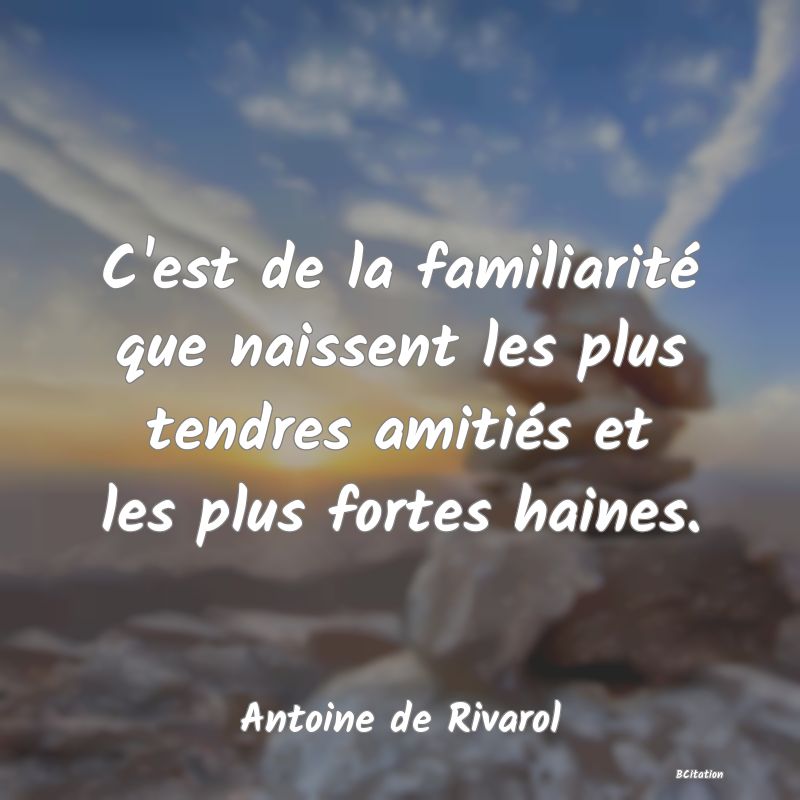 image de citation: C'est de la familiarité que naissent les plus tendres amitiés et les plus fortes haines.