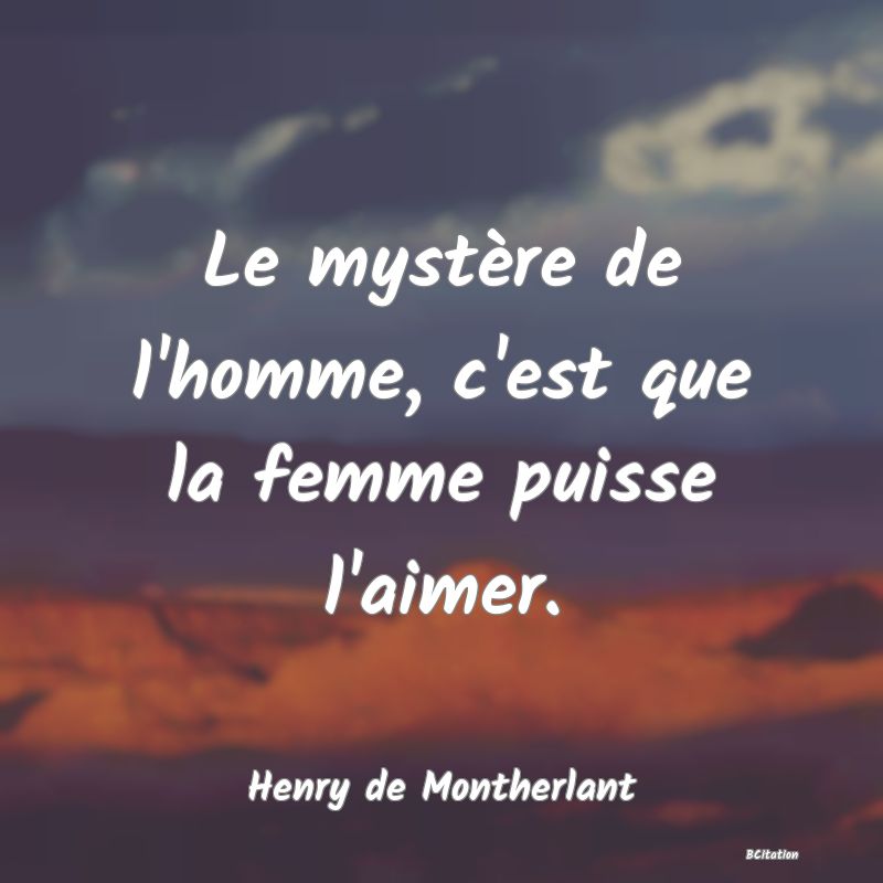 image de citation: Le mystère de l'homme, c'est que la femme puisse l'aimer.