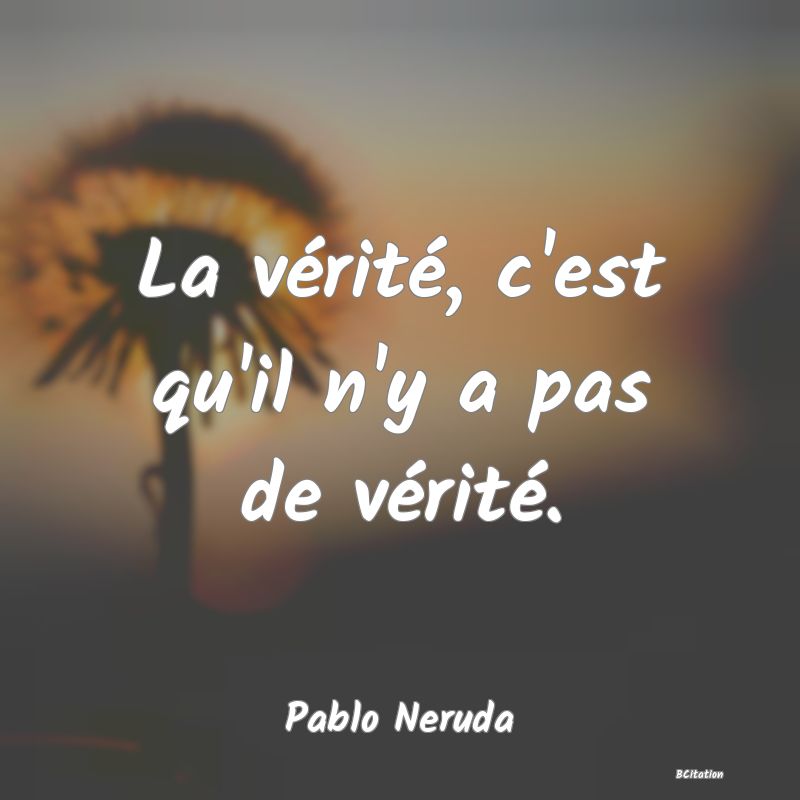 image de citation: La vérité, c'est qu'il n'y a pas de vérité.