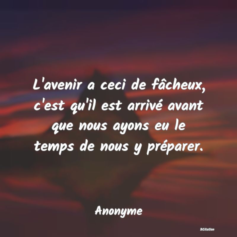 image de citation: L'avenir a ceci de fâcheux, c'est qu'il est arrivé avant que nous ayons eu le temps de nous y préparer.