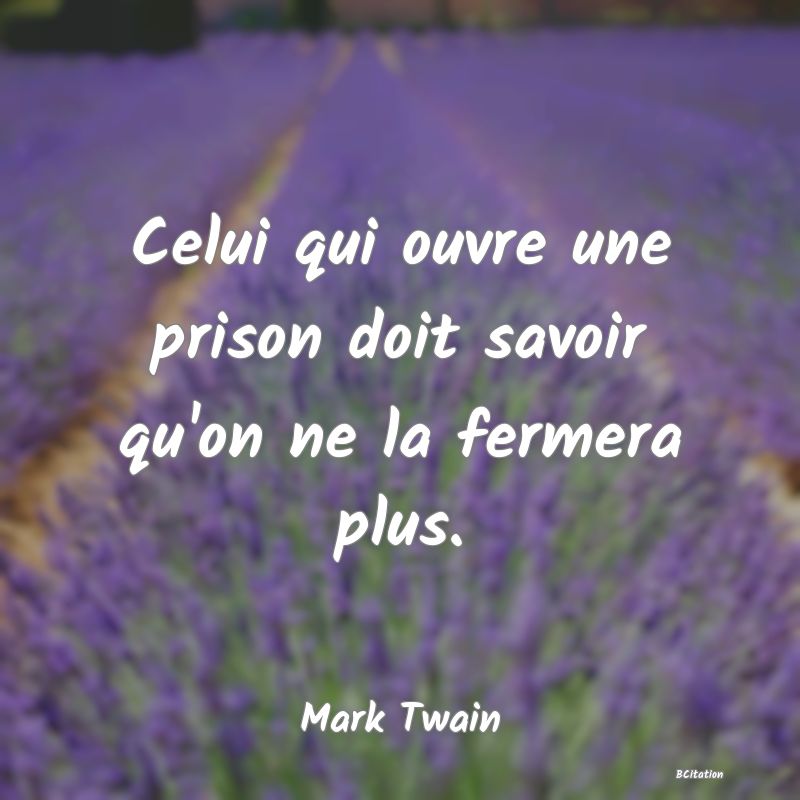 Belle Citation - Celui qui ouvre une prison doit savoir qu'on ne la fermera plus. - Mark Twain