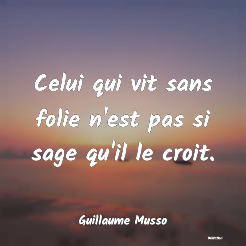 image de citation: Celui qui vit sans folie n'est pas si sage qu'il le croit.