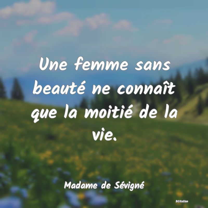 image de citation: Une femme sans beauté ne connaît que la moitié de la vie.