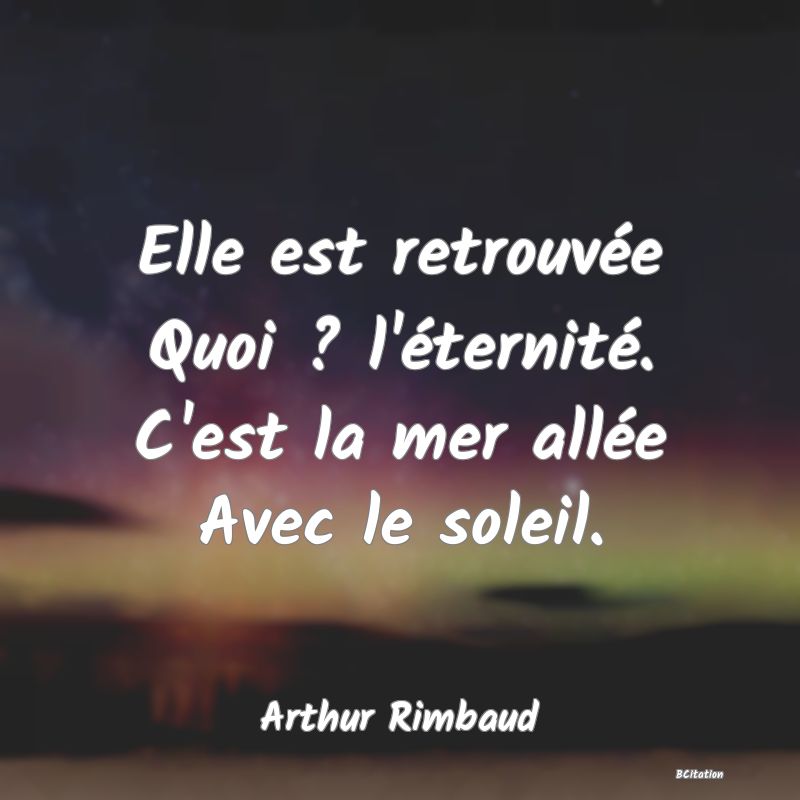 Belle Citation - Elle est retrouvée Quoi ? l'éternité. C'est la mer allée Avec le soleil. - Arthur Rimbaud
