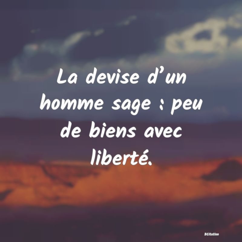 image de citation: La devise d’un homme sage : peu de biens avec liberté.