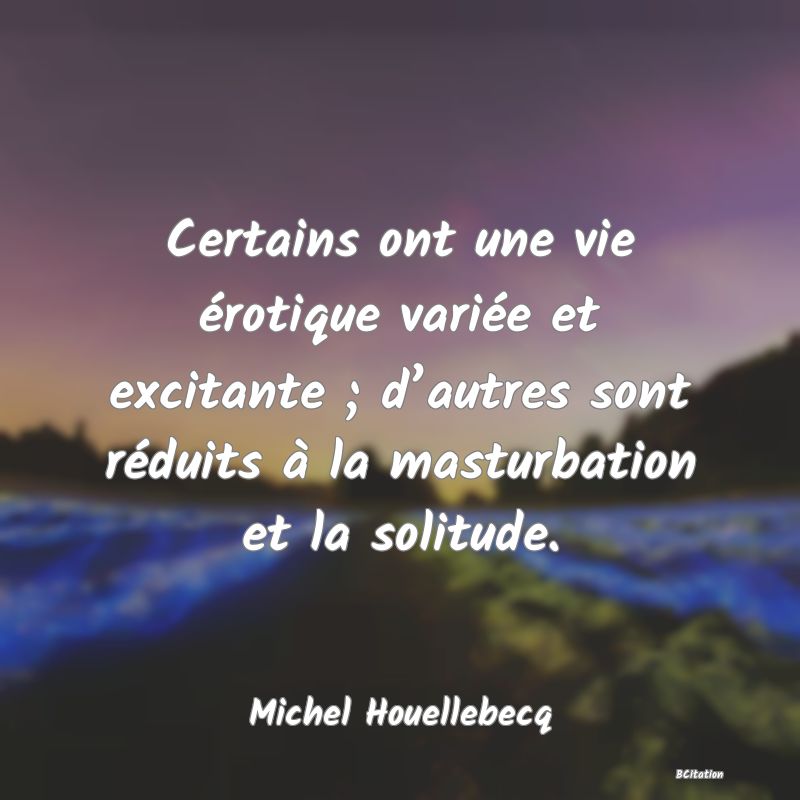 image de citation: Certains ont une vie érotique variée et excitante ; d’autres sont réduits à la masturbation et la solitude.