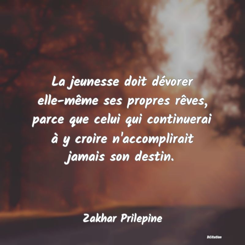 image de citation: La jeunesse doit dévorer elle-même ses propres rêves, parce que celui qui continuerai à y croire n'accomplirait jamais son destin.