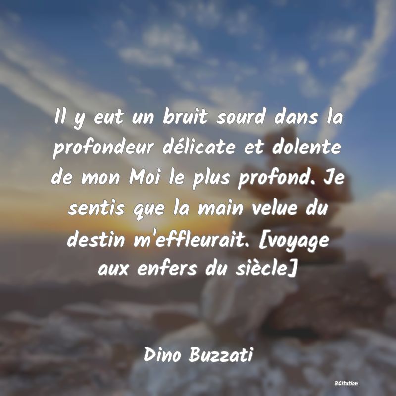 image de citation: Il y eut un bruit sourd dans la profondeur délicate et dolente de mon Moi le plus profond. Je sentis que la main velue du destin m'effleurait. [voyage aux enfers du siècle]