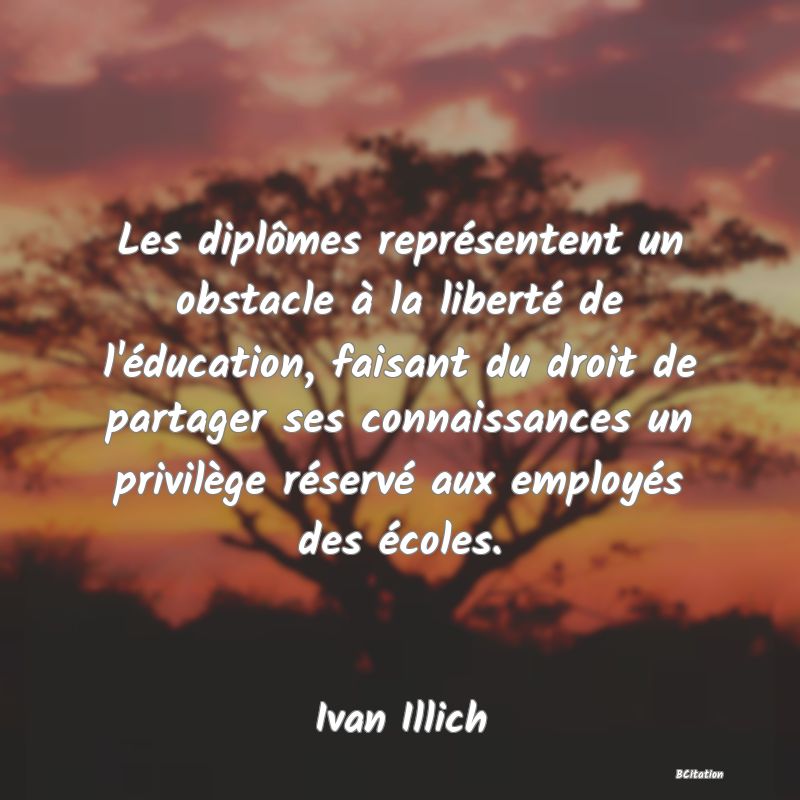 image de citation: Les diplômes représentent un obstacle à la liberté de l'éducation, faisant du droit de partager ses connaissances un privilège réservé aux employés des écoles.