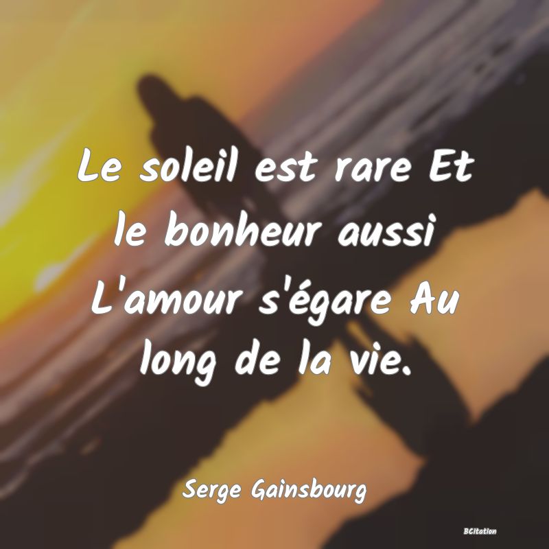 image de citation: Le soleil est rare Et le bonheur aussi L'amour s'égare Au long de la vie.