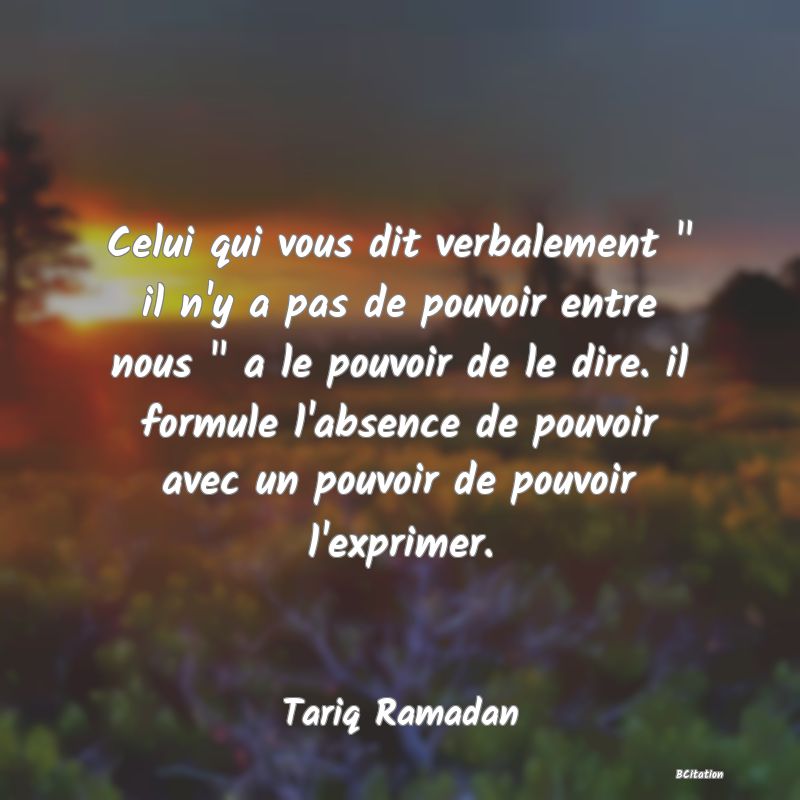 image de citation: Celui qui vous dit verbalement   il n'y a pas de pouvoir entre nous   a le pouvoir de le dire. il formule l'absence de pouvoir avec un pouvoir de pouvoir l'exprimer.