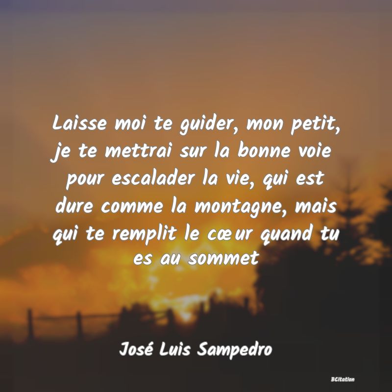 image de citation: Laisse moi te guider, mon petit, je te mettrai sur la bonne voie pour escalader la vie, qui est dure comme la montagne, mais qui te remplit le cœur quand tu es au sommet