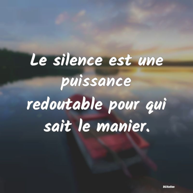 image de citation: Le silence est une puissance redoutable pour qui sait le manier.