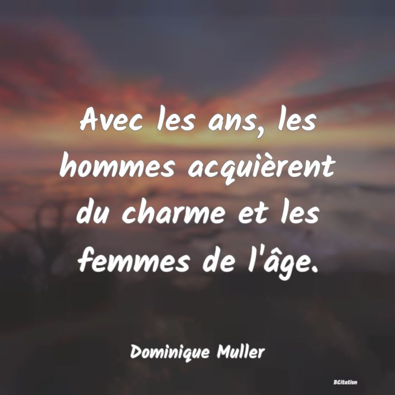 Belle Citation - Avec les ans, les hommes acquièrent du charme et les femmes de l'âge. - Dominique Muller