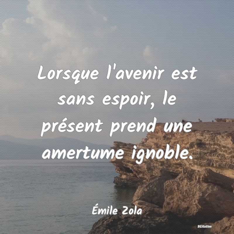 image de citation: Lorsque l'avenir est sans espoir, le présent prend une amertume ignoble.