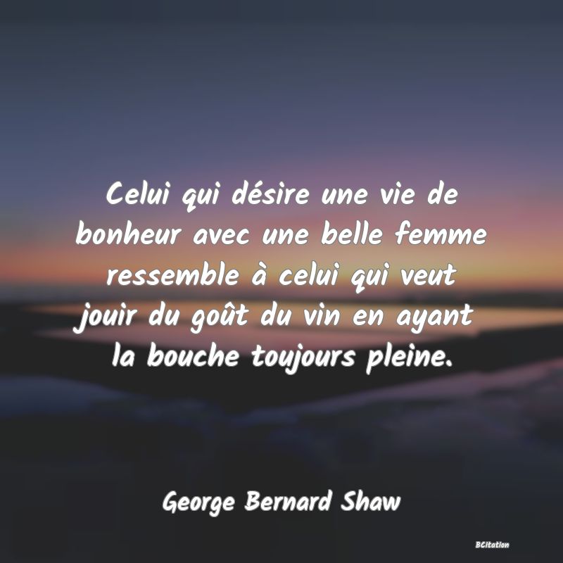 image de citation: Celui qui désire une vie de bonheur avec une belle femme ressemble à celui qui veut jouir du goût du vin en ayant la bouche toujours pleine.