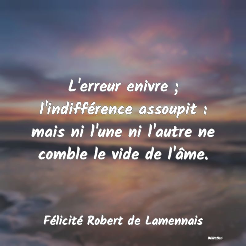 image de citation: L'erreur enivre ; l'indifférence assoupit : mais ni l'une ni l'autre ne comble le vide de l'âme.